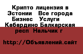 Крипто лицензия в Эстонии - Все города Бизнес » Услуги   . Кабардино-Балкарская респ.,Нальчик г.